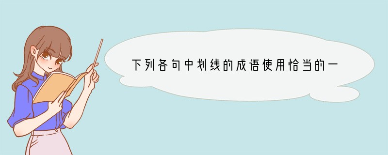 下列各句中划线的成语使用恰当的一项是[]A、许静的朗诵字正腔圆，令李老师喜从天